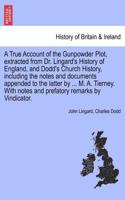 A True Account of the Gunpowder Plot, Extracted from Dr. Lingard's History of England, and Dodd's Church History, Including the Notes and Documents Appended to the Latter by ... M. A. Tierney. with Notes and Prefatory Remarks by Vindicator.: (English)