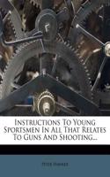 Instructions to Young Sportsmen in All That Relates to Guns and Shooting...