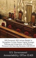 Dod Personnel: Dod Actions Needed to Strengthen Civilian Human Capital Strategic Planning and Integration with Military Personnel and(English)