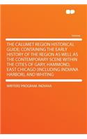 The Calumet Region Historical Guide; Containing the Early History of the Region as Well as the Contemporary Scene Within the Cities of Gary, Hammond, East Chicago (Including Indiana Harbor), and Whiting