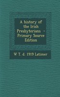A History of the Irish Presbyterians - Primary Source Edition: (English)