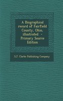 A Biographical Record of Fairfield County, Ohio, Illustrated - Primary Source Edition