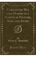 Caricature Wit and Humor of a Nation in Picture, Song and Story (Classic Reprint)
