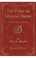 The Port of Missing Ships: And Other Stories of the Sea (Classic Reprint): And Other Stories of the Sea (Classic Reprint)