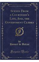 Scenes from a Courtesan's Life, And, the Government Clerks (Classic Reprint)