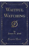 Waitful Watching (Classic Reprint)