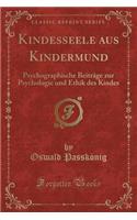 Kindesseele Aus Kindermund: Psychographische Beiträge Zur Psychologie Und Ethik Des Kindes (Classic Reprint)