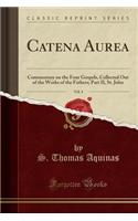 Catena Aurea, Vol. 4: Commentary on the Four Gospels, Collected Out of the Works of the Fathers; Part II, St. John (Classic Reprint)