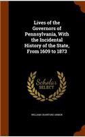 Lives of the Governors of Pennsylvania, With the Incidental History of the State, From 1609 to 1873