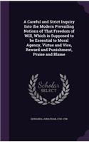 A Careful and Strict Inquiry Into the Modern Prevailing Notions of That Freedom of Will, Which Is Supposed to Be Essential to Moral Agency, Virtue and Vice, Reward and Punishment, Praise and Blame