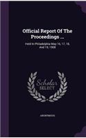 Official Report Of The Proceedings ...: Held In Philadelphia May 16, 17, 18, And 19, 1908