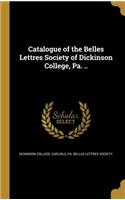 Catalogue of the Belles Lettres Society of Dickinson College, Pa. ..