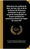 Memoires Du Cardinal de Retz, de Guy Joli, Et de La Duchesse de Nemours; Contenant Ce Qui S'Est Passe de Remarquable En France Pendant Les Premieres Annees Du Regne de Louis XIV