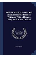 William Hazlit, Essayist and Critic; Selections From his Writings, With a Memoir, Biographical and Critical