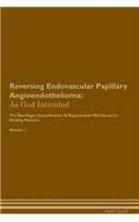 Reversing Endovascular Papillary Angioendothelioma: As God Intended the Raw Vegan Plant-Based Detoxification & Regeneration Workbook for Healing Patients. Volume 1