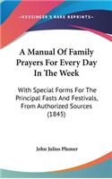 A Manual Of Family Prayers For Every Day In The Week: With Special Forms For The Principal Fasts And Festivals, From Authorized Sources (1845)