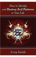 How to Identify and Destroy Evil Patterns in Your Life: Spiritual Warfare Revealed