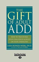 The Gift of Adult Add: How to Transform Your Challenges & Build on Your Strengths (Easyread Large Edition)