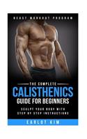 Calisthenics: The Complete Calisthenics Guide for Beginners: Sculpt Your Body with Step by Step Instructions(1 Beast Workout Program)