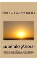 Supéralo Ahora: Superar los temores del ayer es vivir el mañana, es entrar a un nuevo mundo lleno de oportunidades y de éxito con nuestro amoroso Padre celestial.