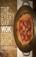 Everyday Wok Cookbook: Simple and Satisfying Recipes for the Most Versatile Pan in Your Kitchen