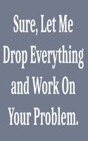 Sure, Let Me Drop Everything and Work On Your Problem.
