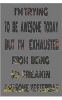 I'm Trying to Be Awesome Today but I'm Exhausted from Being so Freakin Awesome Yesterday