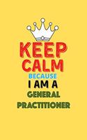 Keep Calm Because I Am A General Practitioner - Funny General Practitioner Notebook And Journal Gift