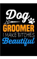 Dog Groomer I make Bitches Beautiful