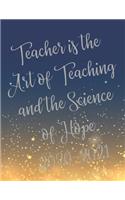 Teacher is the Art of Teaching and the Science of Hope.