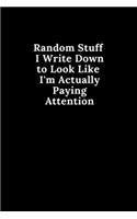 Random Stuff I Write Down to Look Like I'm Actually Paying Attention