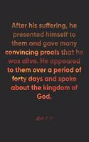 Acts 1: 3 Notebook: After his suffering, he presented himself to them and gave many convincing proofs that he was alive. He appeared to them over a period o