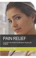 Pain Relief: A Guide on How to Relieve Your Life Stress