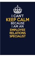I Can't Keep Calm Because I Am An Employee relations specialist