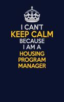 I Can't Keep Calm Because I Am A Housing Program Manager: Career journal, notebook and writing journal for encouraging men, women and kids. A framework for building your career.