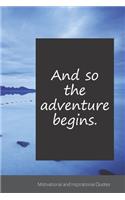 And so the adventure begins.: Motivational, Inspirational and Uplifting Notebook / Journal / Diary - 6 x 9 inches (15,24 x 22,86 cm), 150 pages.