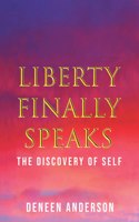 Liberty Finally Speaks: the Discovery of Self: A Collection of Poetic Works