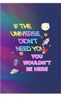 If The Universe Didn't Need You, You Wouldn't Be Here: All Purpose 6x9 Blank Lined Notebook Journal Way Better Than A Card Trendy Unique Gift Colors Texture Aliens