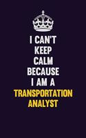 I Can't Keep Calm Because I Am A Transportation Analyst