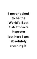 I Never Asked To Be The World's Best Fish Products Inspector But Here I Am Absolutely Crushing It: Best Fish Products Inspector Notebook, Journal Gift, Diary, Doodle Gift or Notebook - 6 x 9 Compact Size- 109 Blank Lined Pages