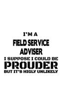 I'm A Field Service Adviser I Suppose I Could Be Prouder But It's Highly Unlikely: Awesome Field Service Adviser Notebook, Journal Gift, Diary, Doodle Gift or Notebook - 6 x 9 Compact Size- 109 Blank Lined Pages