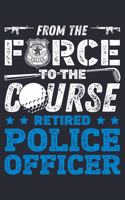 From The Force To The Course Retired Police Officer: Police Lined Notebook, Journal, Organizer, Diary, Composition Notebook, Gifts for Police Men and Women