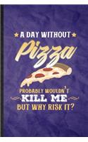 A Day Without Pizza Probably Wouldn't Kill Me but Why Risk It