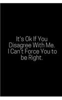 It's Ok If You Disagree with Me. I Can't Force You to Be Right.: A Wide Ruled Notebook, Journal