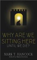 Why Are We Sitting Here Until We Die?
