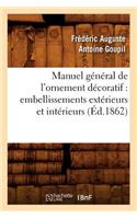 Manuel Général de l'Ornement Décoratif: Embellissements Extérieurs Et Intérieurs (Éd.1862)