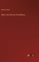 What I did with my Fifty Millions