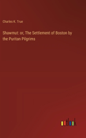 Shawmut: or, The Settlement of Boston by the Puritan Pilgrims