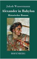 Alexander in Babylon: Historischer Roman