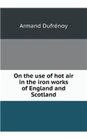 On the use of hot air in the iron works of England and Scotland: (English)